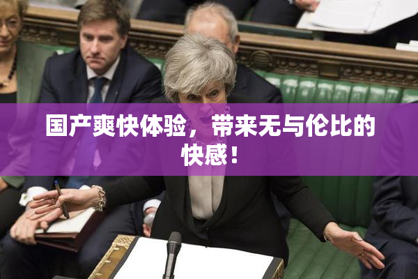 国产爽快体验，带来无与伦比的快感！