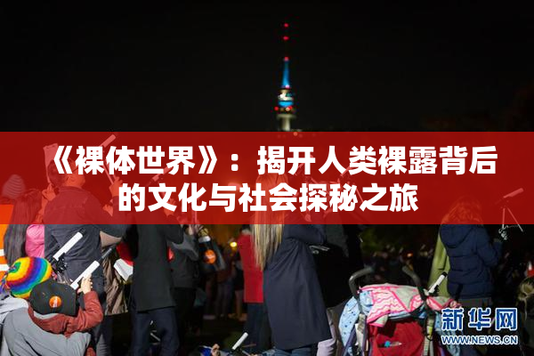 《裸体世界》：揭开人类裸露背后的文化与社会探秘之旅