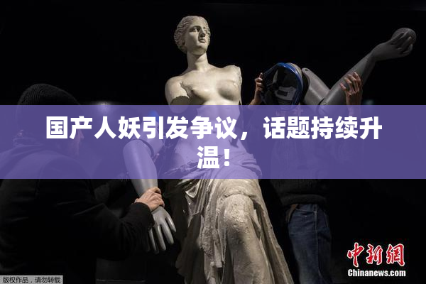 国产人妖引发争议，话题持续升温！