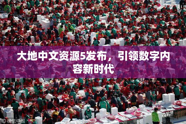 大地中文资源5发布，引领数字内容新时代