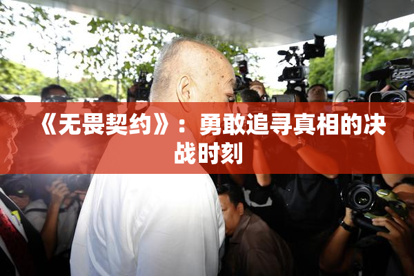 《无畏契约》：勇敢追寻真相的决战时刻