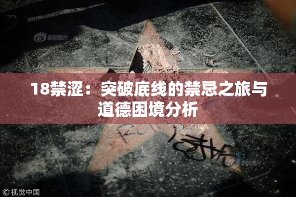 18禁涩：突破底线的禁忌之旅与道德困境分析