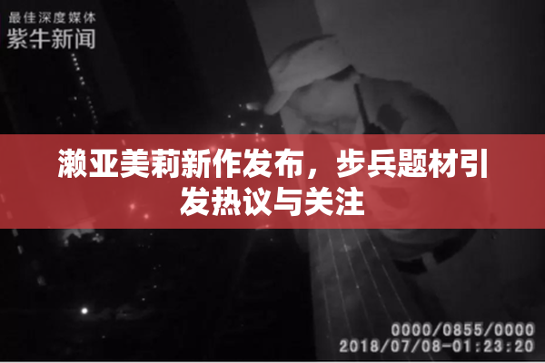 濑亚美莉新作发布，步兵题材引发热议与关注