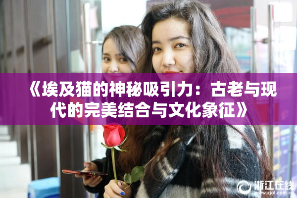《埃及猫的神秘吸引力：古老与现代的完美结合与文化象征》