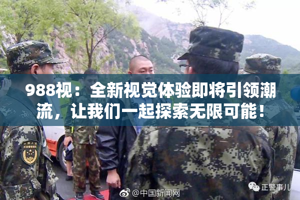 988视：全新视觉体验即将引领潮流，让我们一起探索无限可能！