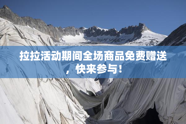 拉拉活动期间全场商品免费赠送，快来参与！