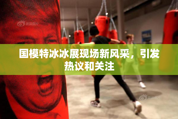 国模特冰冰展现场新风采，引发热议和关注