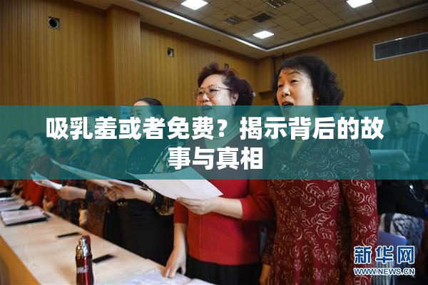 吸乳羞或者免费？揭示背后的故事与真相