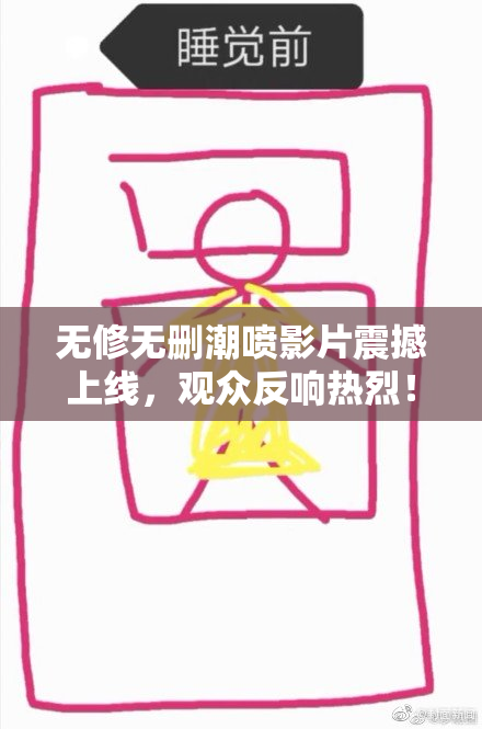 无修无删潮喷影片震撼上线，观众反响热烈！