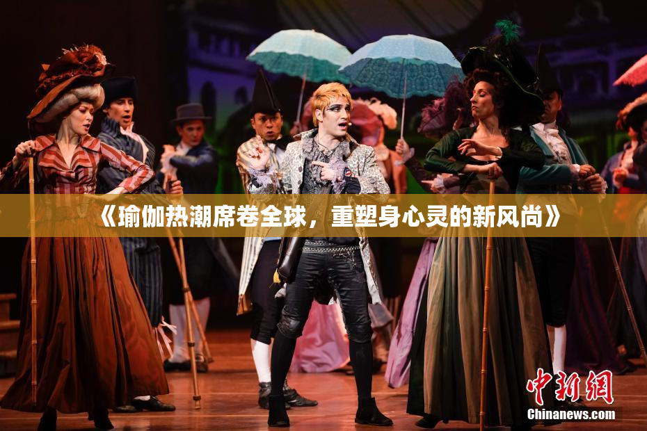 《瑜伽热潮席卷全球，重塑身心灵的新风尚》