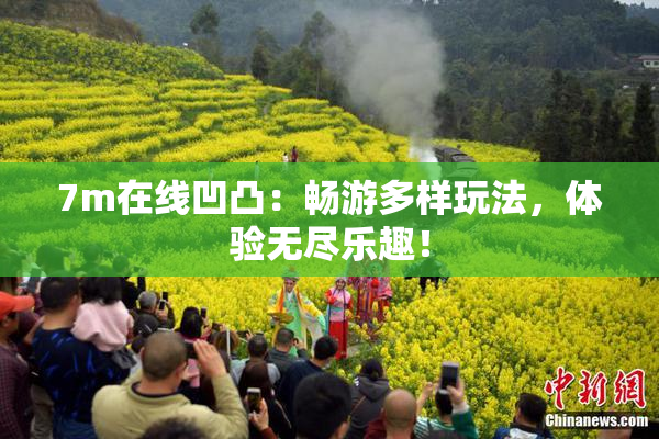 7m在线凹凸：畅游多样玩法，体验无尽乐趣！