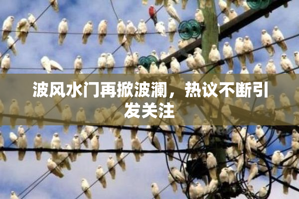 波风水门再掀波澜，热议不断引发关注
