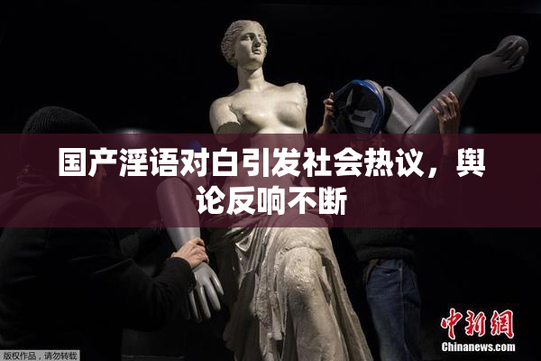 国产淫语对白引发社会热议，舆论反响不断