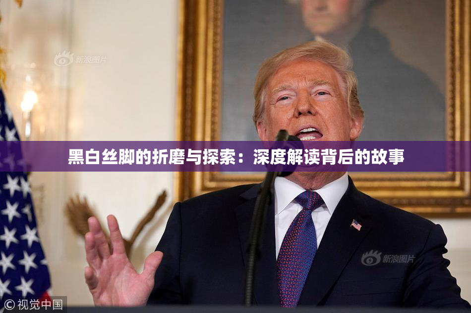 黑白丝脚的折磨与探索：深度解读背后的故事