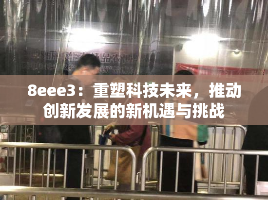 8eee3：重塑科技未来，推动创新发展的新机遇与挑战