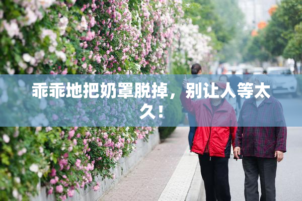 乖乖地把奶罩脱掉，别让人等太久！