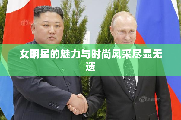 女明星的魅力与时尚风采尽显无遗