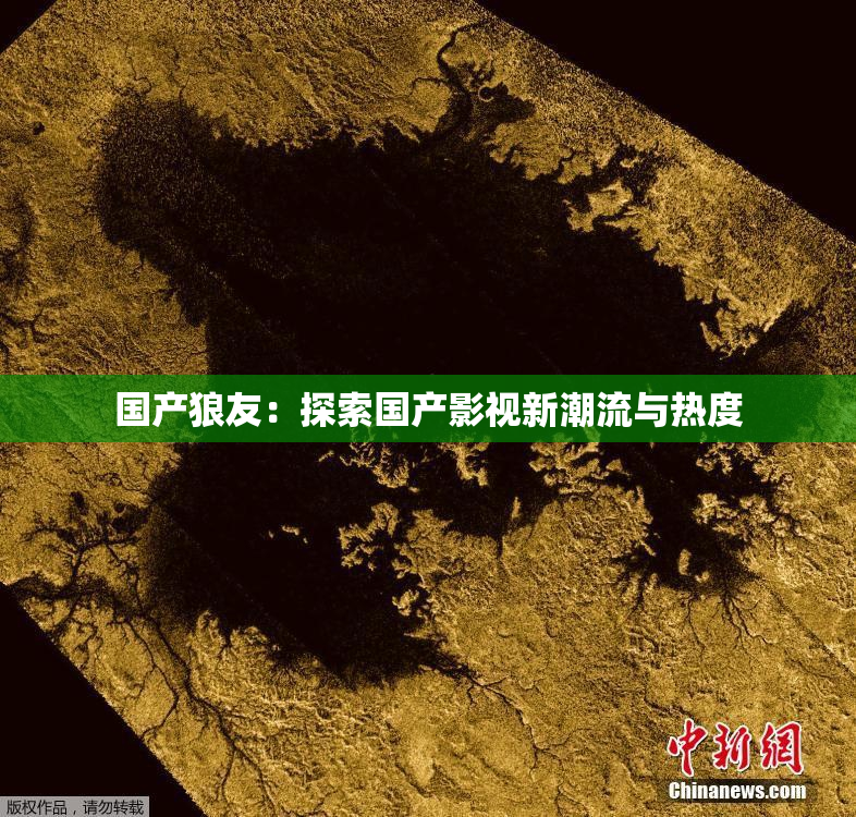 国产狼友：探索国产影视新潮流与热度