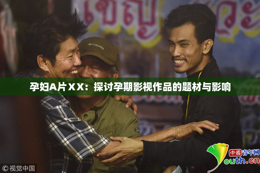孕妇A片ⅩX：探讨孕期影视作品的题材与影响