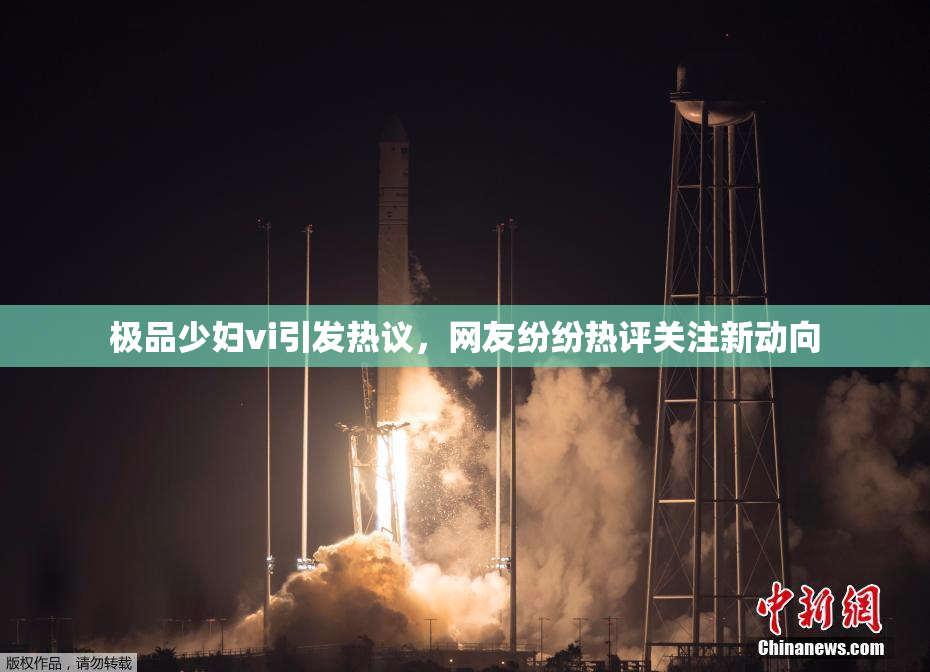 极品少妇vi引发热议，网友纷纷热评关注新动向