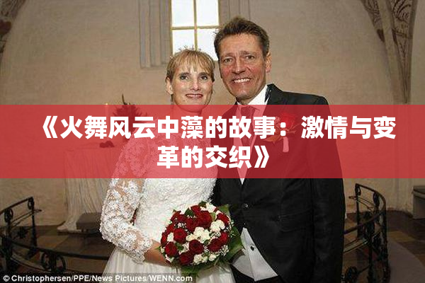 《火舞风云中藻的故事：激情与变革的交织》
