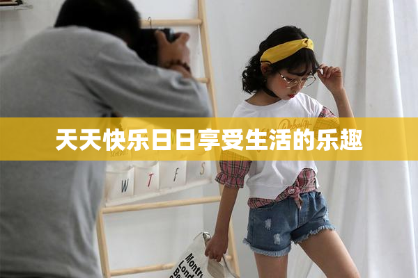 天天快乐日日享受生活的乐趣