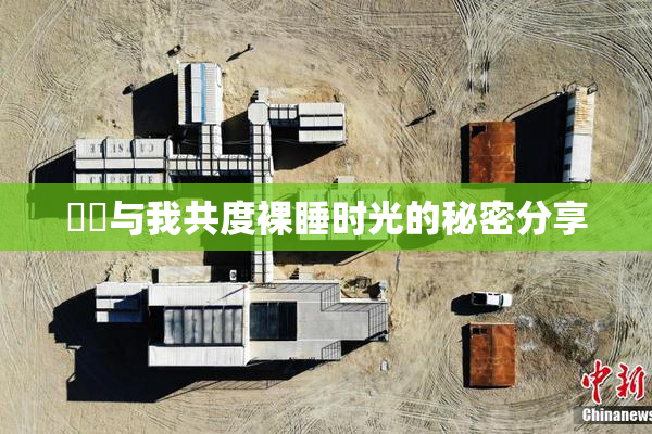 妺妺与我共度裸睡时光的秘密分享
