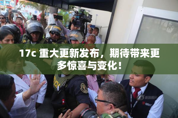 17c 重大更新发布，期待带来更多惊喜与变化！