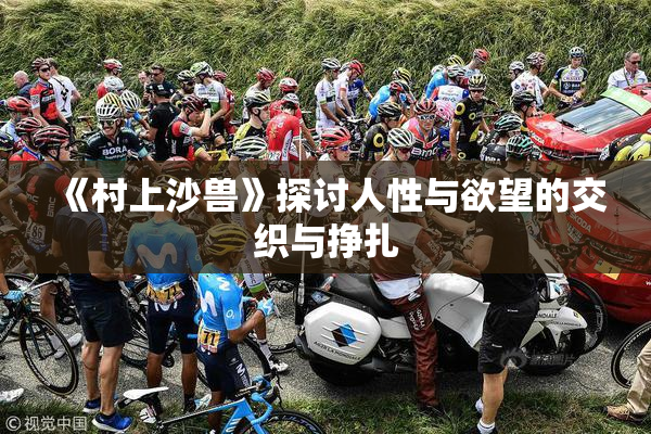 《村上沙兽》探讨人性与欲望的交织与挣扎