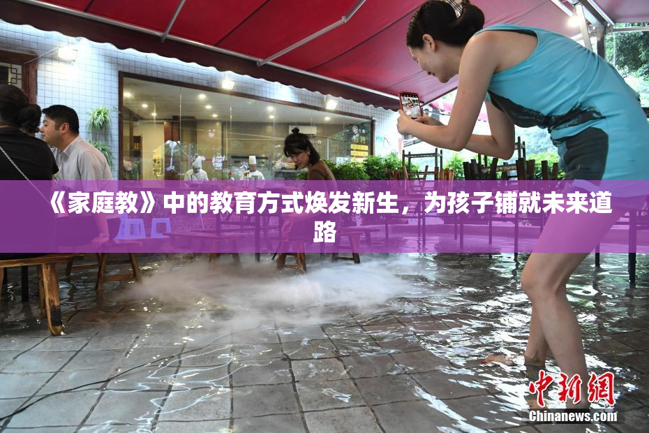 《家庭教》中的教育方式焕发新生，为孩子铺就未来道路