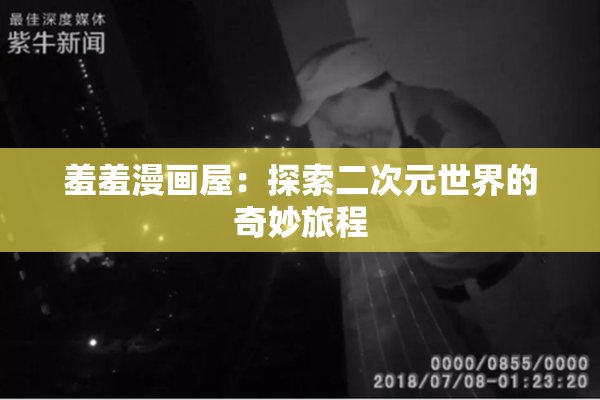 羞羞漫画屋：探索二次元世界的奇妙旅程