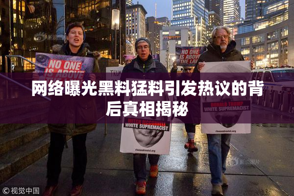 网络曝光黑料猛料引发热议的背后真相揭秘