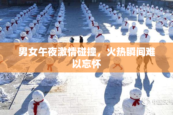 男女午夜激情碰撞，火热瞬间难以忘怀