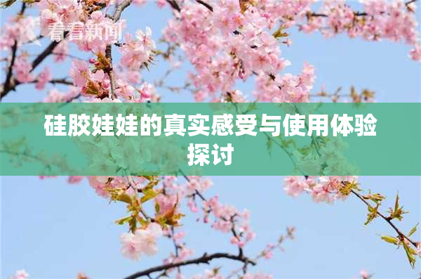 硅胶娃娃的真实感受与使用体验探讨