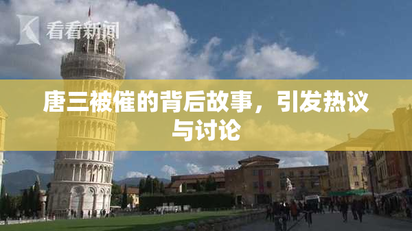 唐三被催的背后故事，引发热议与讨论