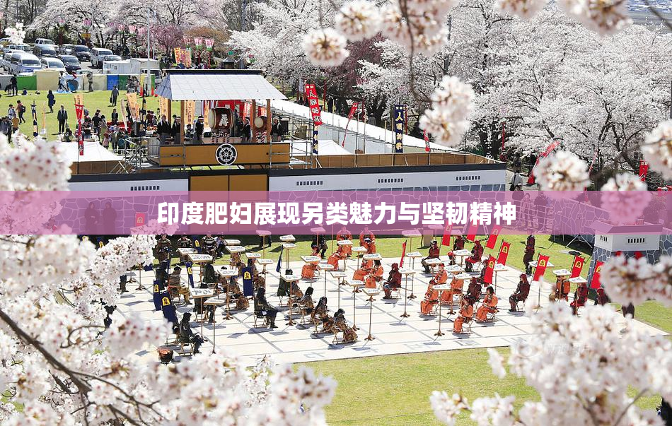 印度肥妇展现另类魅力与坚韧精神