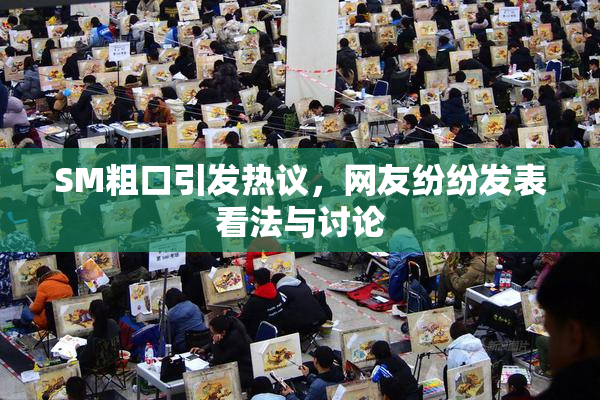 SM粗口引发热议，网友纷纷发表看法与讨论
