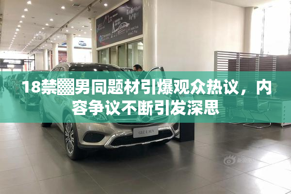 18禁▓男同题材引爆观众热议，内容争议不断引发深思