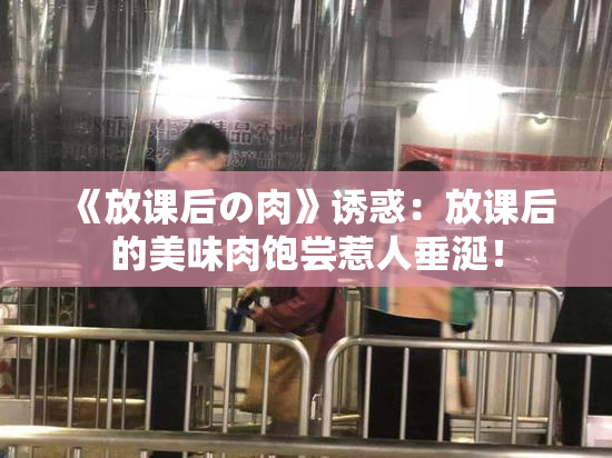《放课后の肉》诱惑：放课后的美味肉饱尝惹人垂涎！