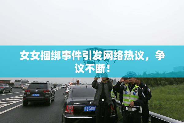 女女捆绑事件引发网络热议，争议不断！