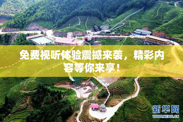 免费视听体验震撼来袭，精彩内容等你来享！
