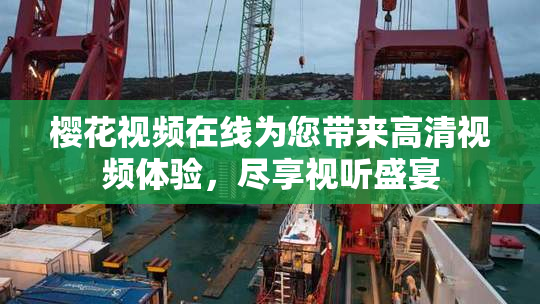 樱花视频在线为您带来高清视频体验，尽享视听盛宴