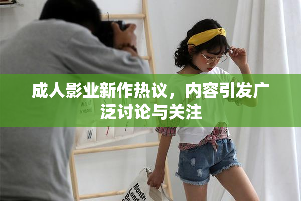 成人影业新作热议，内容引发广泛讨论与关注