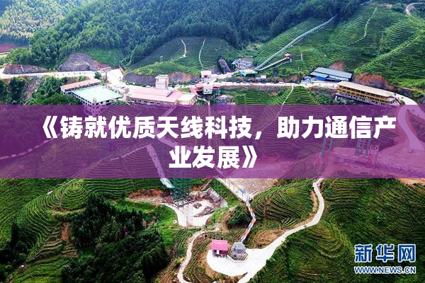 《铸就优质天线科技，助力通信产业发展》