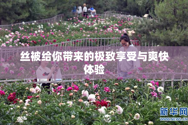 丝被给你带来的极致享受与爽快体验