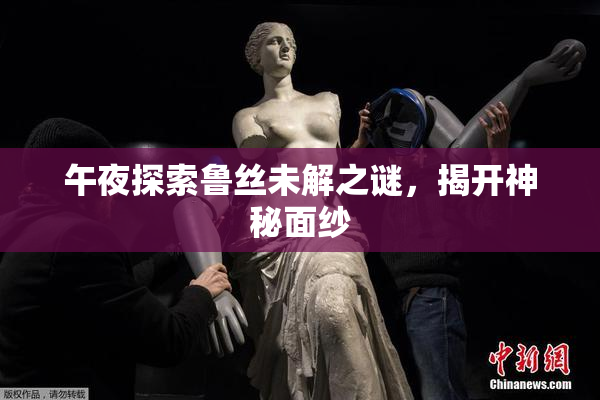 午夜探索鲁丝未解之谜，揭开神秘面纱
