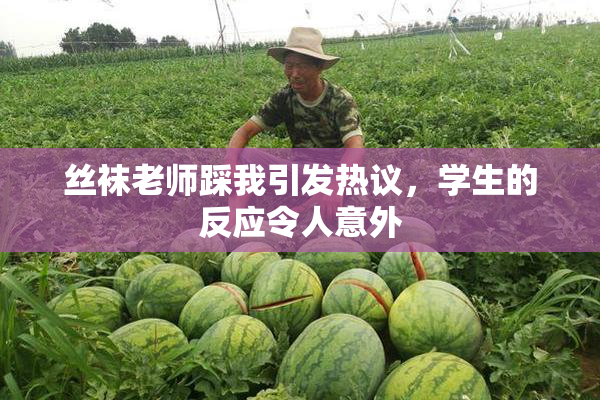 丝袜老师踩我引发热议，学生的反应令人意外