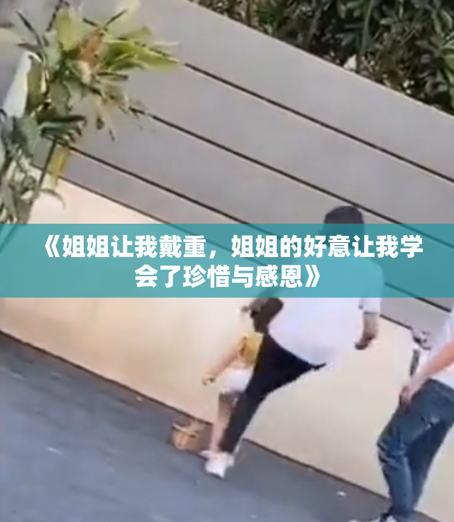 《姐姐让我戴重，姐姐的好意让我学会了珍惜与感恩》