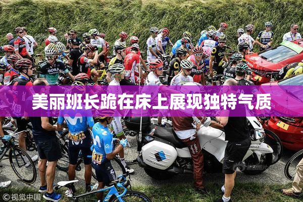 美丽班长跪在床上展现独特气质