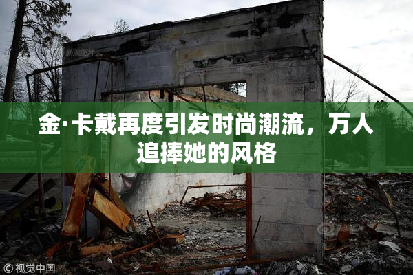金·卡戴再度引发时尚潮流，万人追捧她的风格